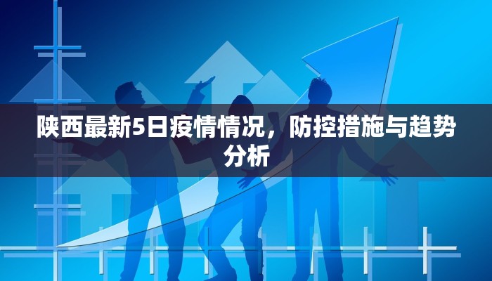 陕西最新5日疫情情况，防控措施与趋势分析