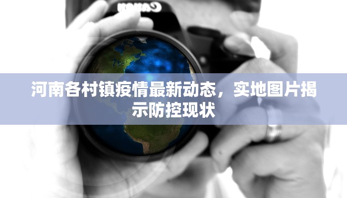 河南各村镇疫情最新动态，实地图片揭示防控现状