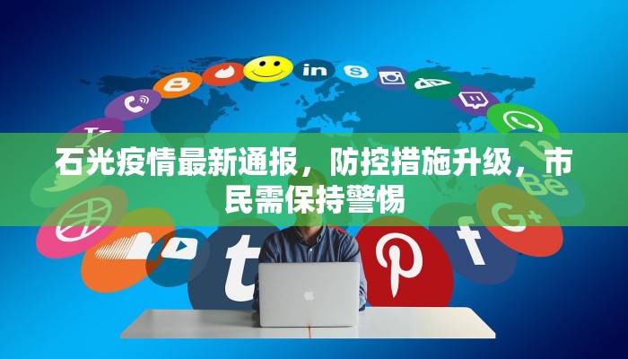 石光疫情最新通报，防控措施升级，市民需保持警惕