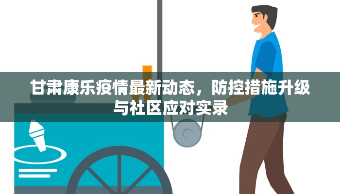 甘肃康乐疫情最新动态，防控措施升级与社区应对实录