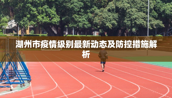 湖州市疫情级别最新动态及防控措施解析