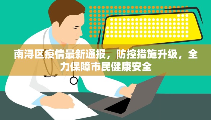 南浔区疫情最新通报，防控措施升级，全力保障市民健康安全