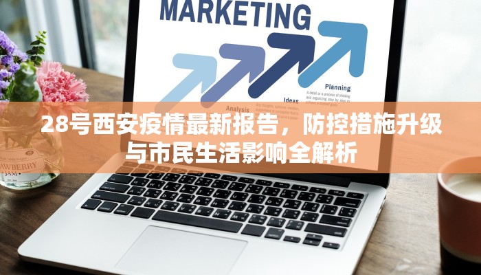 28号西安疫情最新报告，防控措施升级与市民生活影响全解析