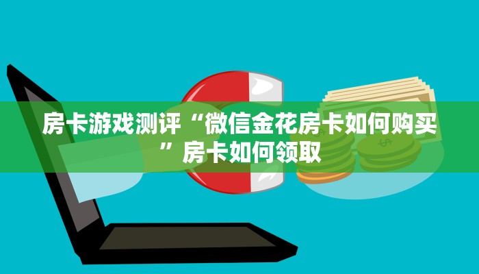 房卡游戏测评“微信金花房卡如何购买”房卡如何领取